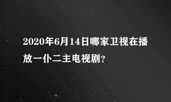 2020年6月14日哪家卫视在播放一仆二主电视剧？