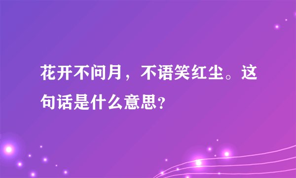 花开不问月，不语笑红尘。这句话是什么意思？