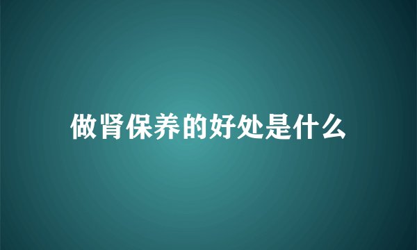 做肾保养的好处是什么