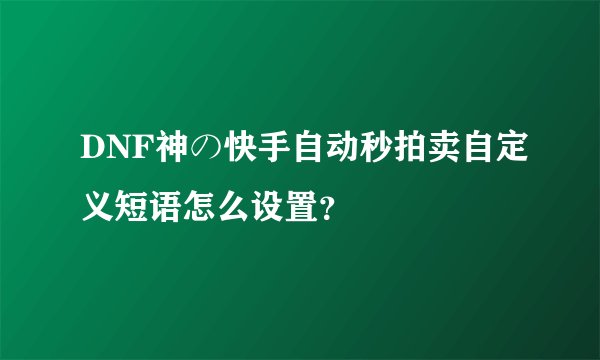 DNF神の快手自动秒拍卖自定义短语怎么设置?
