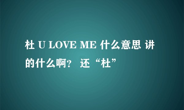 杜 U LOVE ME 什么意思 讲的什么啊？ 还“杜”