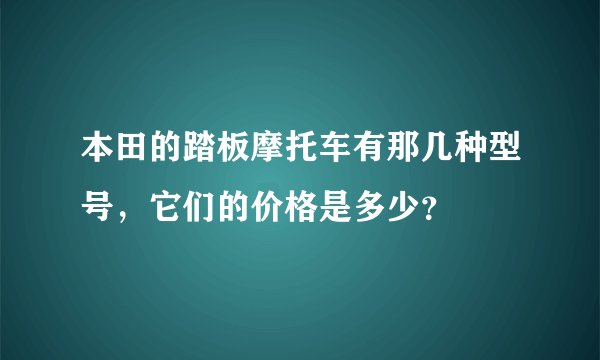 本田的踏板摩托车有那几种型号，它们的价格是多少？