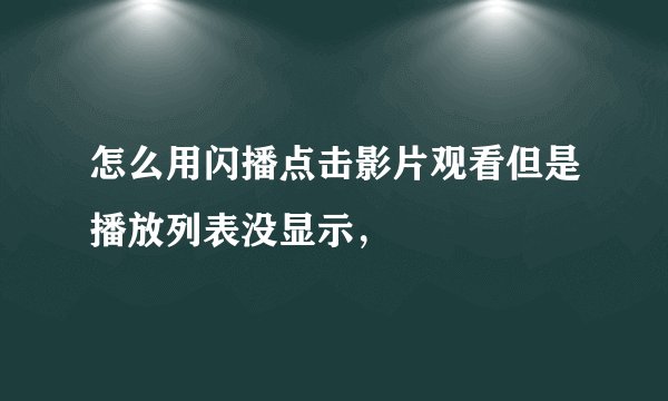 怎么用闪播点击影片观看但是播放列表没显示，