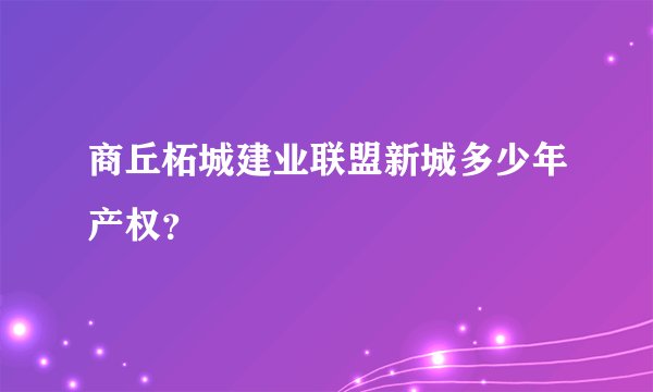 商丘柘城建业联盟新城多少年产权？