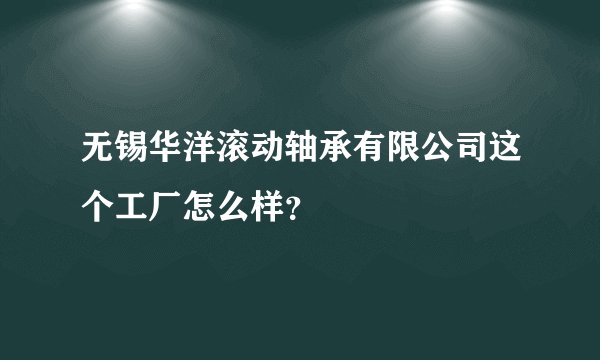 无锡华洋滚动轴承有限公司这个工厂怎么样？