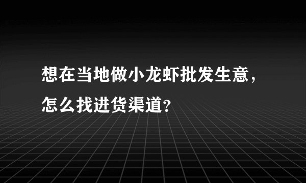 想在当地做小龙虾批发生意，怎么找进货渠道？