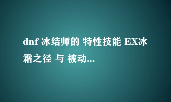dnf 冰结师的 特性技能 EX冰霜之径 与 被动觉醒的冰冻效果有冲突么 加哪个好 还是都加