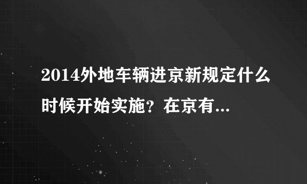 2014外地车辆进京新规定什么时候开始实施？在京有违章能办理临时进京证吗？
