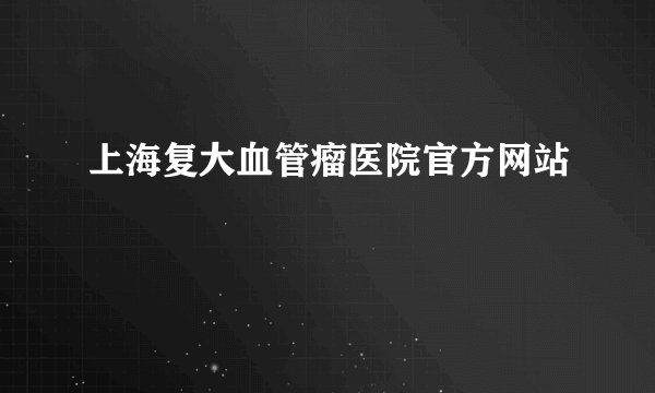 上海复大血管瘤医院官方网站