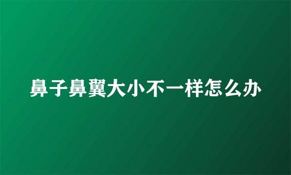鼻子鼻翼大小不一样怎么办