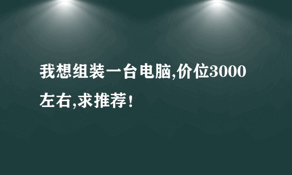 我想组装一台电脑,价位3000左右,求推荐！