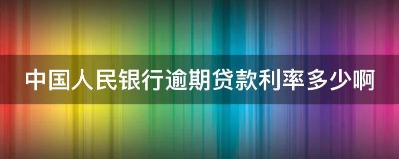 中国人民银行逾期贷款利率多少啊