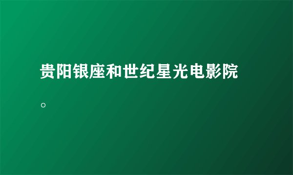贵阳银座和世纪星光电影院 。