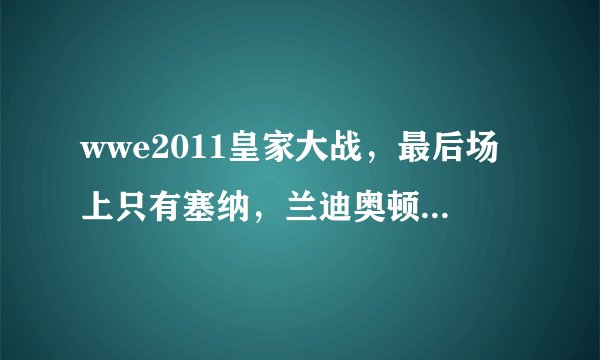 wwe2011皇家大战，最后场上只有塞纳，兰迪奥顿，28托还有巴雷特为什么米兹上台把塞纳推下去