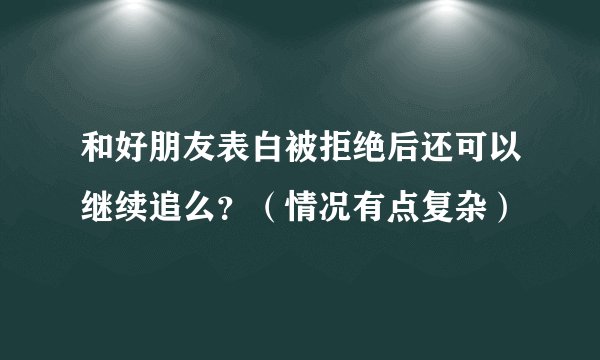 和好朋友表白被拒绝后还可以继续追么？（情况有点复杂）
