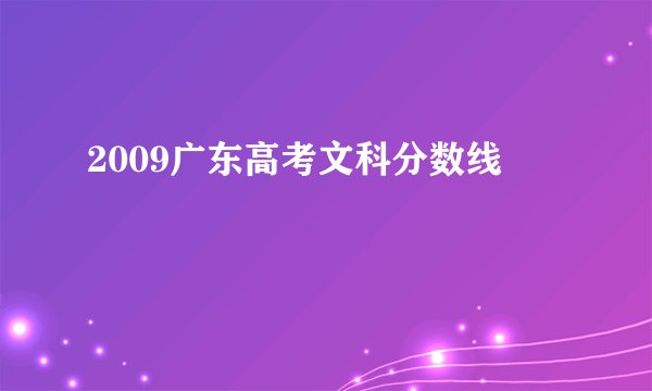 2009广东高考文科分数线