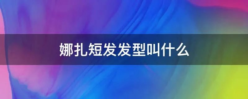 娜扎短发发型叫什么