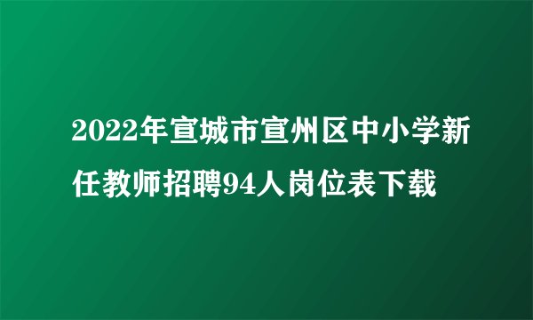 2022年宣城市宣州区中小学新任教师招聘94人岗位表下载