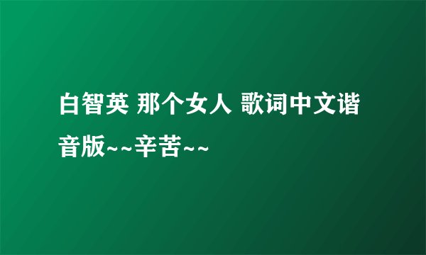 白智英 那个女人 歌词中文谐音版~~辛苦~~