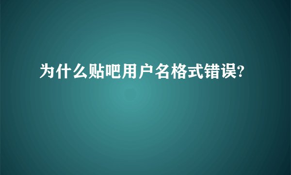 为什么贴吧用户名格式错误?