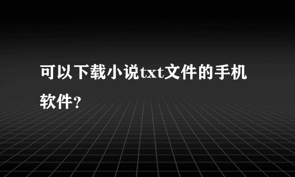 可以下载小说txt文件的手机软件？