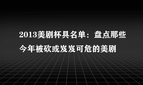 2013美剧杯具名单：盘点那些今年被砍或岌岌可危的美剧