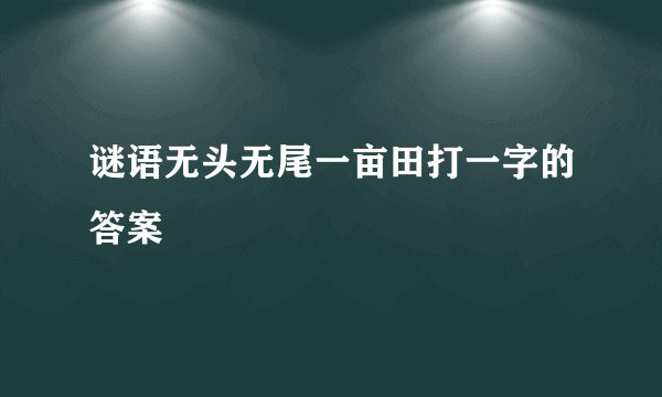 谜语无头无尾一亩田打一字的答案
