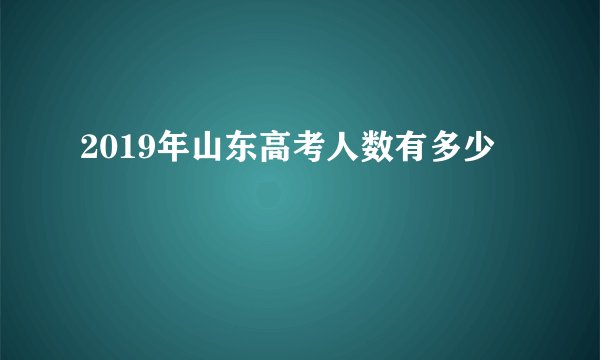 2019年山东高考人数有多少