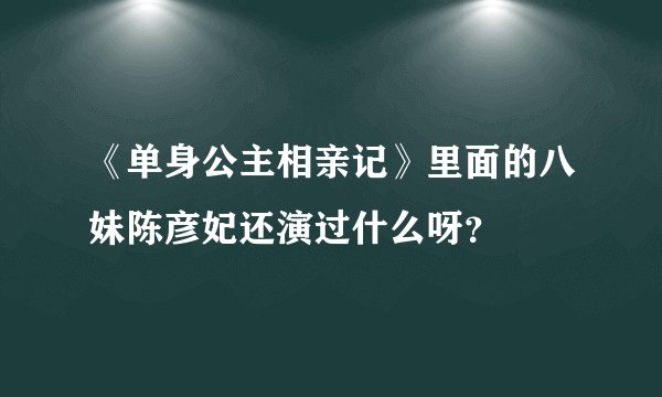《单身公主相亲记》里面的八妹陈彦妃还演过什么呀?