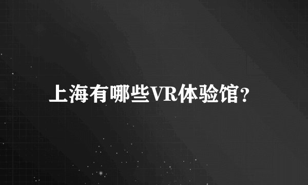 上海有哪些VR体验馆？