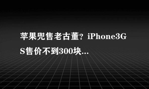 苹果兜售老古董？iPhone3GS售价不到300块，网友：为乔布斯买的！