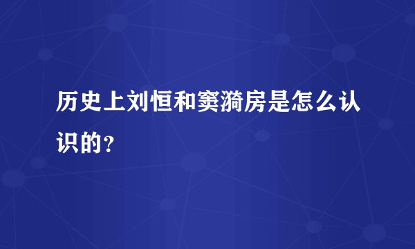 历史上刘恒和窦漪房是怎么认识的？