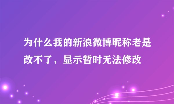 为什么我的新浪微博昵称老是改不了，显示暂时无法修改