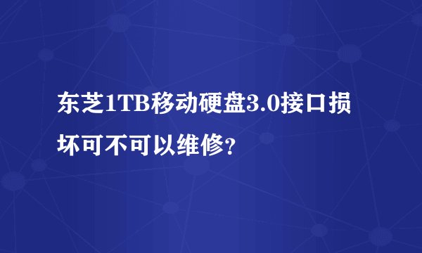东芝1TB移动硬盘3.0接口损坏可不可以维修？