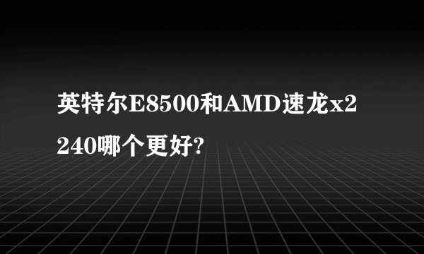 英特尔E8500和AMD速龙x2 240哪个更好?