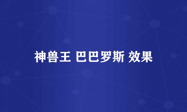 神兽王 巴巴罗斯 效果