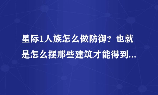 星际1人族怎么做防御？也就是怎么摆那些建筑才能得到最好的防御？