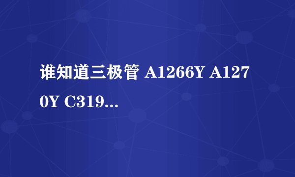 谁知道三极管 A1266Y A1270Y C3198Y 的资料，给指导下，谢，有个类似三极管的C102/M718,是什么东西？
