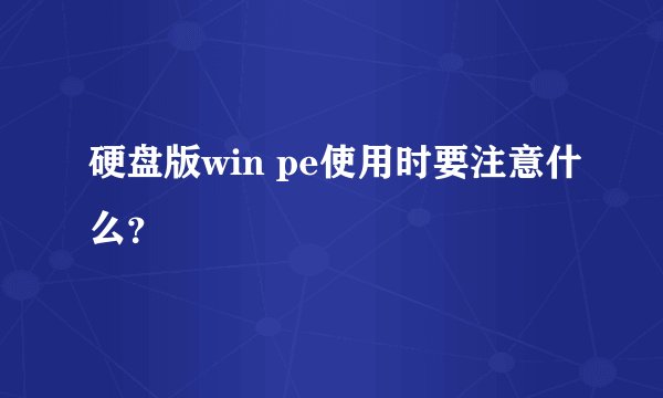 硬盘版win pe使用时要注意什么？