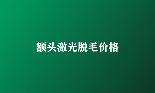 额头激光脱毛价格