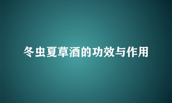 冬虫夏草酒的功效与作用