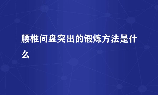 腰椎间盘突出的锻炼方法是什么