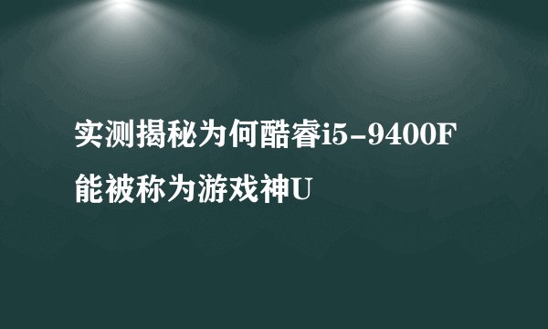 实测揭秘为何酷睿i5-9400F能被称为游戏神U