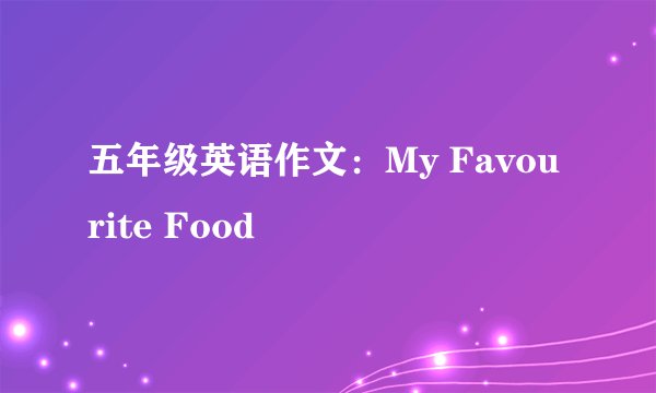 五年级英语作文：My Favourite Food