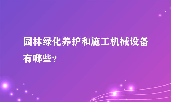 园林绿化养护和施工机械设备有哪些？