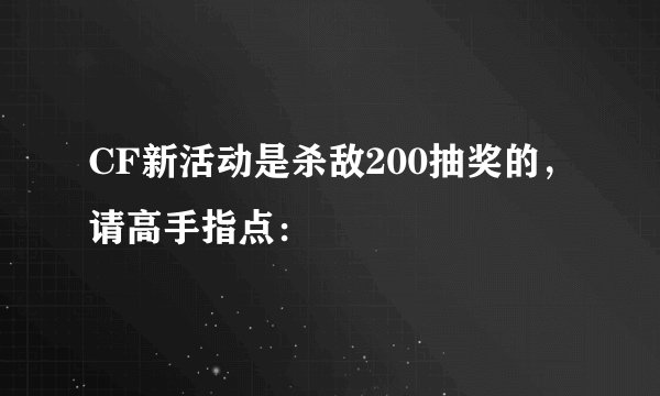 CF新活动是杀敌200抽奖的，请高手指点：