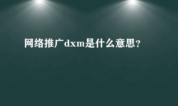 网络推广dxm是什么意思？