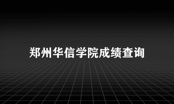 郑州华信学院成绩查询