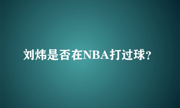 刘炜是否在NBA打过球？