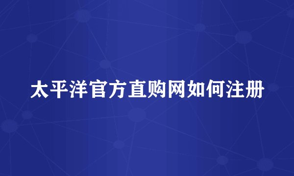太平洋官方直购网如何注册